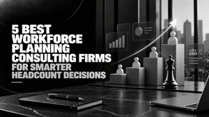 5 Best Workforce Planning Consulting Firms for Smarter Headcount Decisions