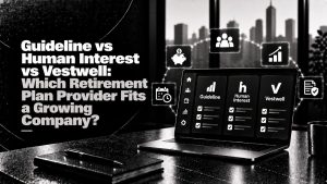 Guideline vs Human Interest vs Vestwell: Which Retirement Plan Provider Fits a Growing Company?