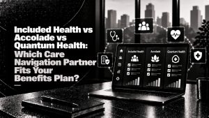 Included Health vs Accolade vs Quantum Health: Which Care Navigation Partner Fits Your Benefits Plan?